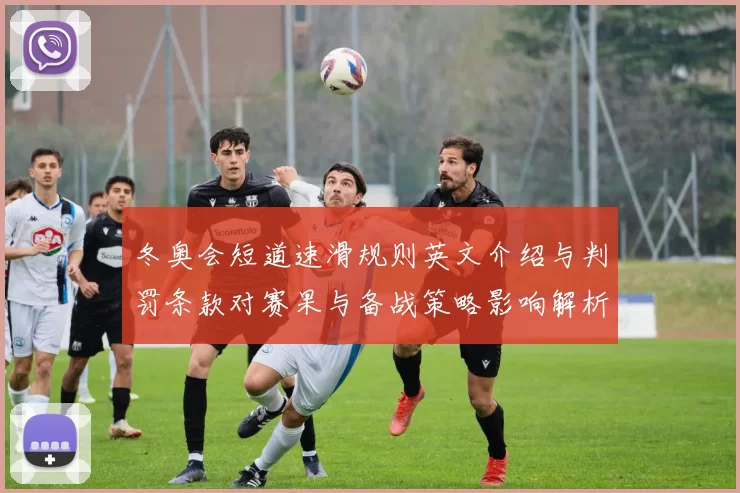 冬奥会短道速滑规则英文介绍与判罚条款对赛果与备战策略影响解析