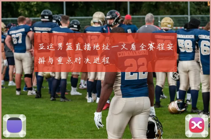 亚运男篮直播地址一文看全赛程安排与重点对决进程