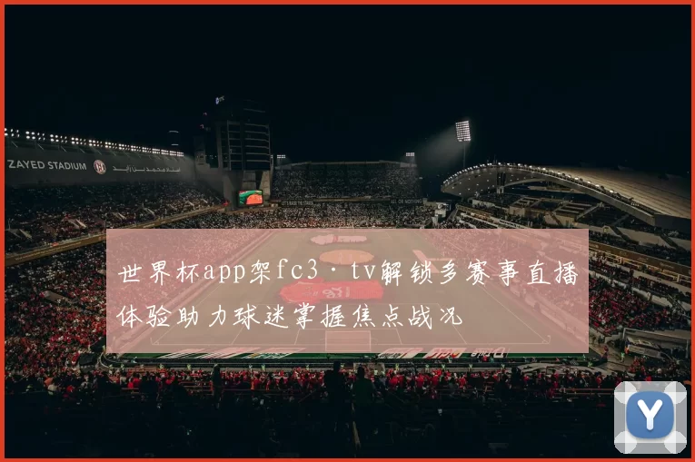 世界杯app架fc3·tv解锁多赛事直播体验助力球迷掌握焦点战况