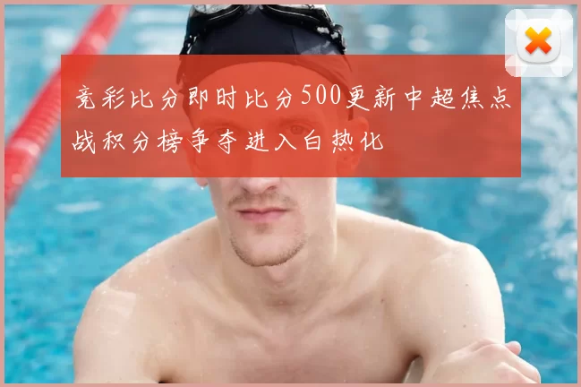 竞彩比分即时比分500更新中超焦点战积分榜争夺进入白热化
