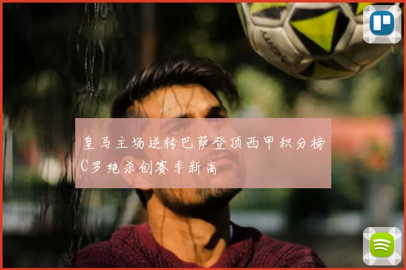皇马主场逆转巴萨登顶西甲积分榜C罗绝杀创赛季新高