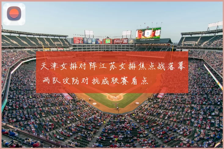 天津女排对阵江苏女排焦点战落幕 两队攻防对抗成联赛看点