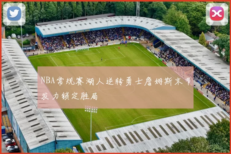 NBA常规赛湖人逆转勇士詹姆斯末节发力锁定胜局