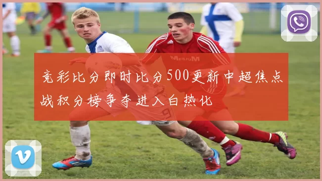 竞彩比分即时比分500更新中超焦点战积分榜争夺进入白热化