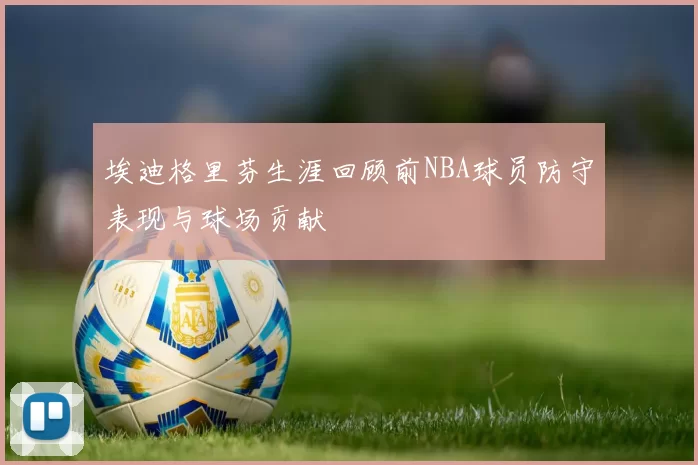 埃迪格里芬生涯回顾前NBA球员防守表现与球场贡献