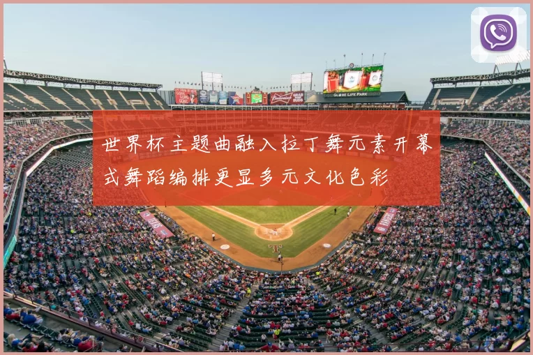 世界杯主题曲融入拉丁舞元素开幕式舞蹈编排更显多元文化色彩