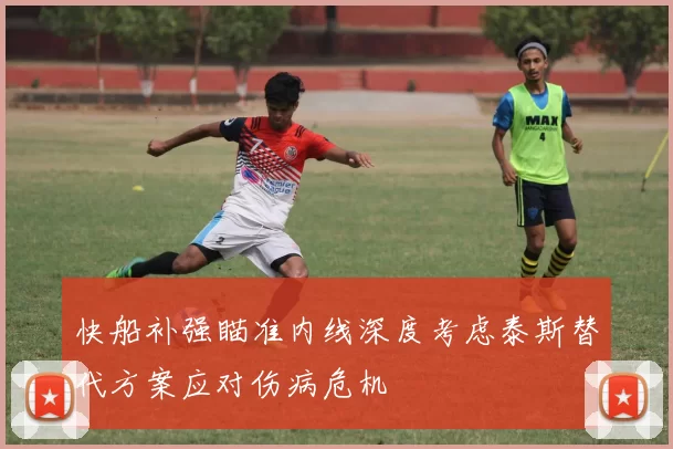 快船补强瞄准内线深度考虑泰斯替代方案应对伤病危机