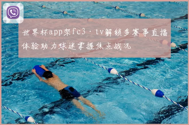 世界杯app架fc3·tv解锁多赛事直播体验助力球迷掌握焦点战况