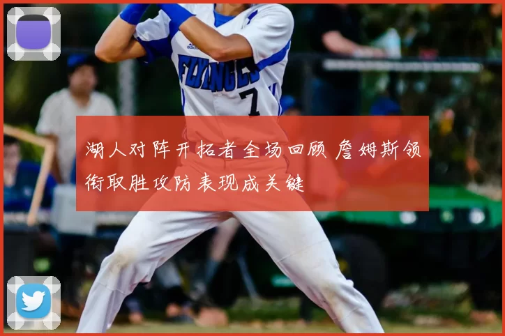湖人对阵开拓者全场回顾 詹姆斯领衔取胜攻防表现成关键
