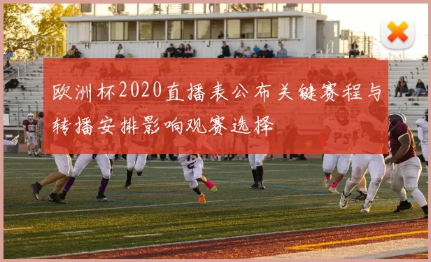 欧洲杯2020直播表公布关键赛程与转播安排影响观赛选择