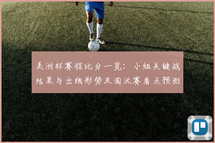 美洲杯赛程比分一览：小组关键战结果与出线形势及淘汰赛看点预测