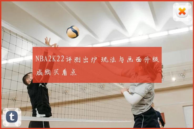 NBA2K22评测出炉 玩法与画面升级成购买看点