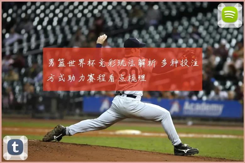男篮世界杯竞彩玩法解析 多种投注方式助力赛程看点梳理
