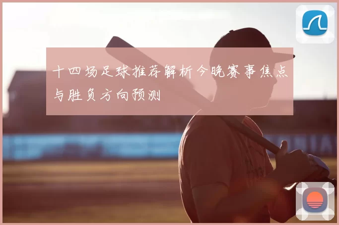 十四场足球推荐解析今晚赛事焦点与胜负方向预测