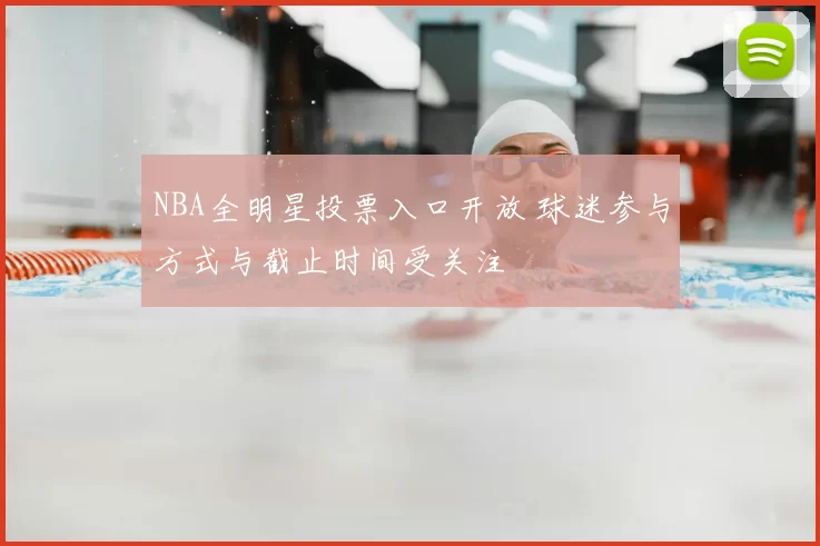 NBA全明星投票入口开放 球迷参与方式与截止时间受关注