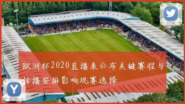 欧洲杯2020直播表公布关键赛程与转播安排影响观赛选择