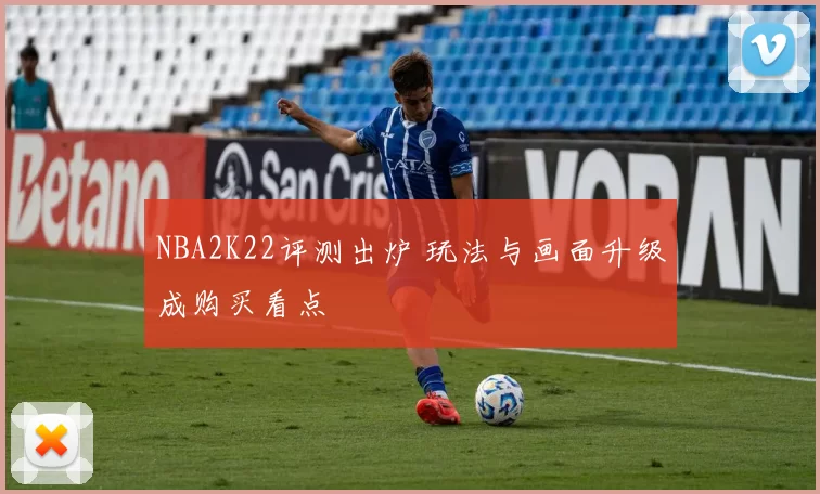 NBA2K22评测出炉 玩法与画面升级成购买看点