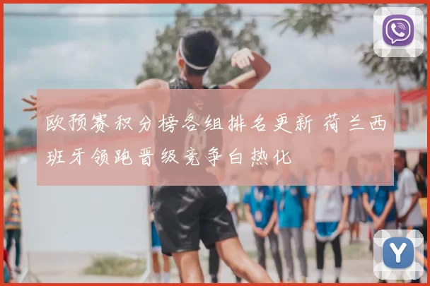 欧预赛积分榜各组排名更新 荷兰西班牙领跑晋级竞争白热化