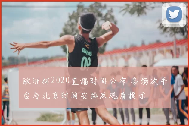 欧洲杯2020直播时间公布 各场次平台与北京时间安排及观看提示