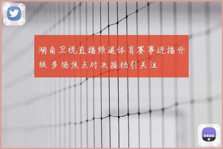 湖南卫视直播频道体育赛事连播升级 多场焦点对决接档引关注