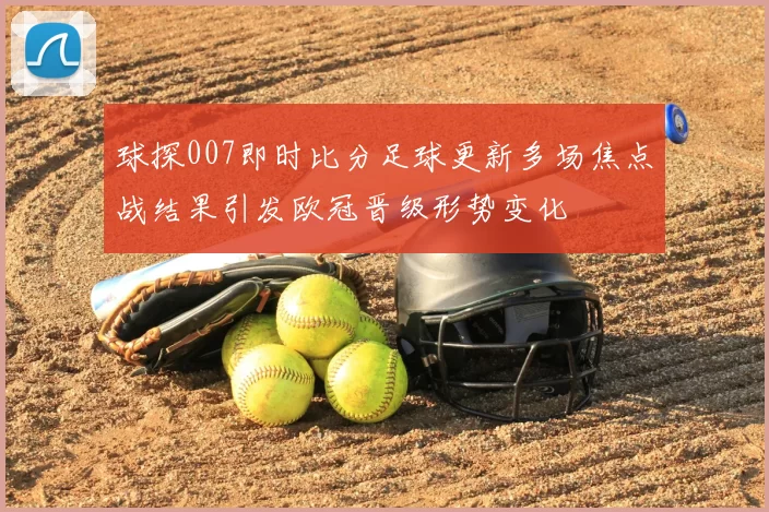 球探007即时比分足球更新多场焦点战结果引发欧冠晋级形势变化