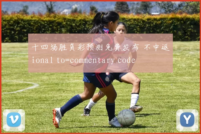 十四场胜负彩预测免费发布 不中返ional to=commentary code