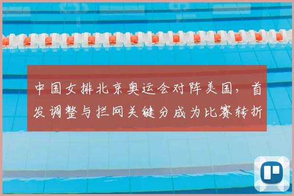 中国女排北京奥运会对阵美国,首发调整与拦网关键分成为比赛转折点