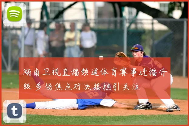 湖南卫视直播频道体育赛事连播升级 多场焦点对决接档引关注