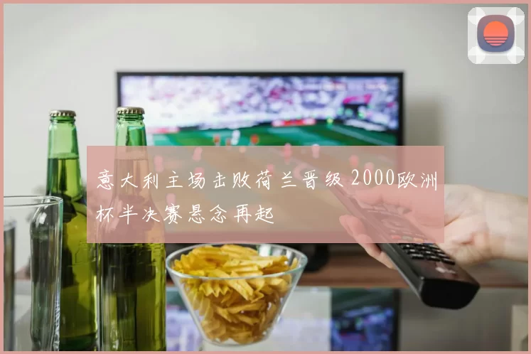 意大利主场击败荷兰晋级 2000欧洲杯半决赛悬念再起