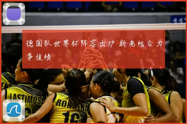 德国队世界杯阵容出炉 新老结合力争佳绩