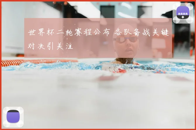 世界杯二轮赛程公布 各队备战关键对决引关注