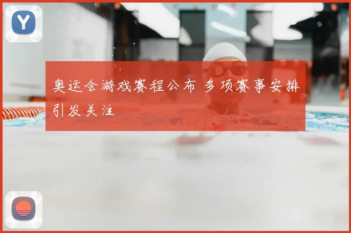 奥运会游戏赛程公布 多项赛事安排引发关注