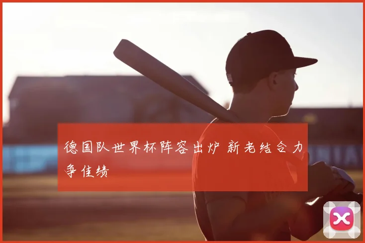 德国队世界杯阵容出炉 新老结合力争佳绩