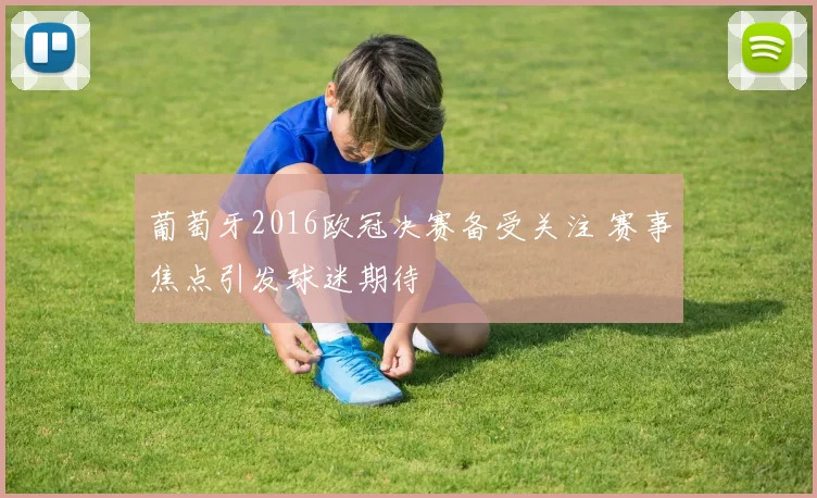 葡萄牙2016欧冠决赛备受关注 赛事焦点引发球迷期待