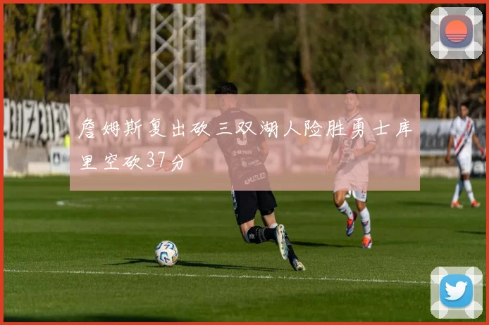 詹姆斯复出砍三双湖人险胜勇士库里空砍37分