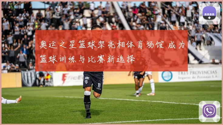 奥运之星篮球架亮相体育场馆 成为篮球训练与比赛新选择