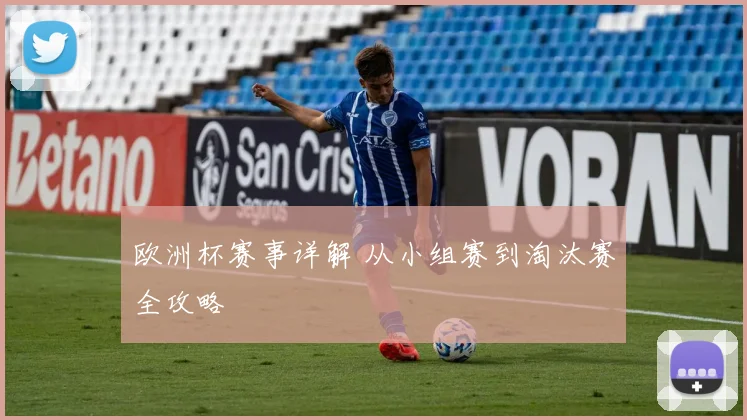 欧洲杯赛事详解 从小组赛到淘汰赛全攻略