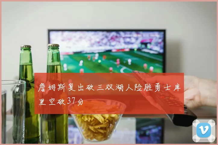 詹姆斯复出砍三双湖人险胜勇士库里空砍37分