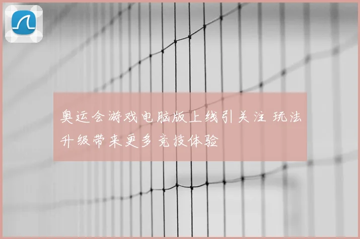 奥运会游戏电脑版上线引关注 玩法升级带来更多竞技体验