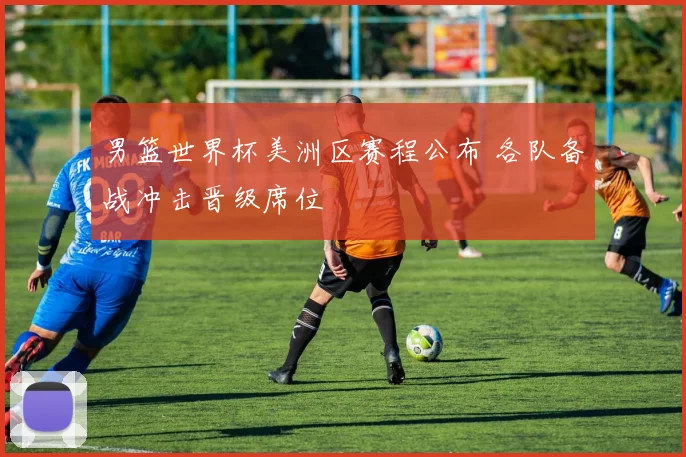 男篮世界杯美洲区赛程公布 各队备战冲击晋级席位
