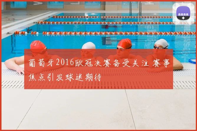 葡萄牙2016欧冠决赛备受关注 赛事焦点引发球迷期待
