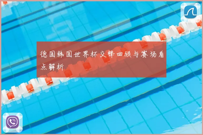 德国韩国世界杯交锋回顾与赛场看点解析