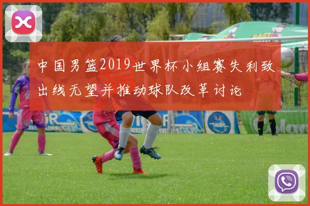 中国男篮2019世界杯小组赛失利致出线无望并推动球队改革讨论