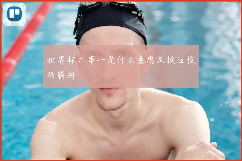 世界杯二串一是什么意思及投注技巧解析