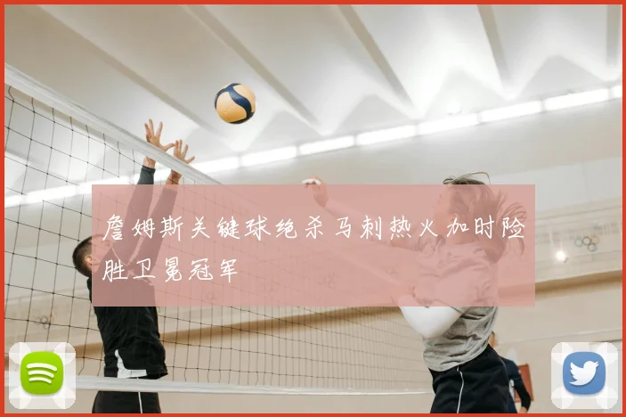 詹姆斯关键球绝杀马刺热火加时险胜卫冕冠军