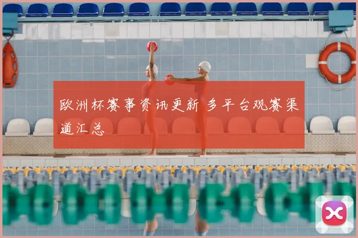 欧洲杯赛事资讯更新 多平台观赛渠道汇总
